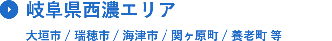 岐⾩県⻄濃エリア ⼤垣市 / 瑞穂市 / 海津市 / 関ヶ原町 / 養⽼町 等