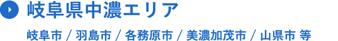 岐⾩県中濃エリア 岐⾩市 / 羽島市 / 各務原市 / 美濃加茂市 / ⼭県市 等